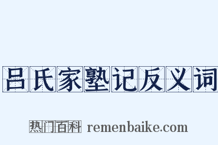 吕氏家塾记反义词是什么意思的图片
